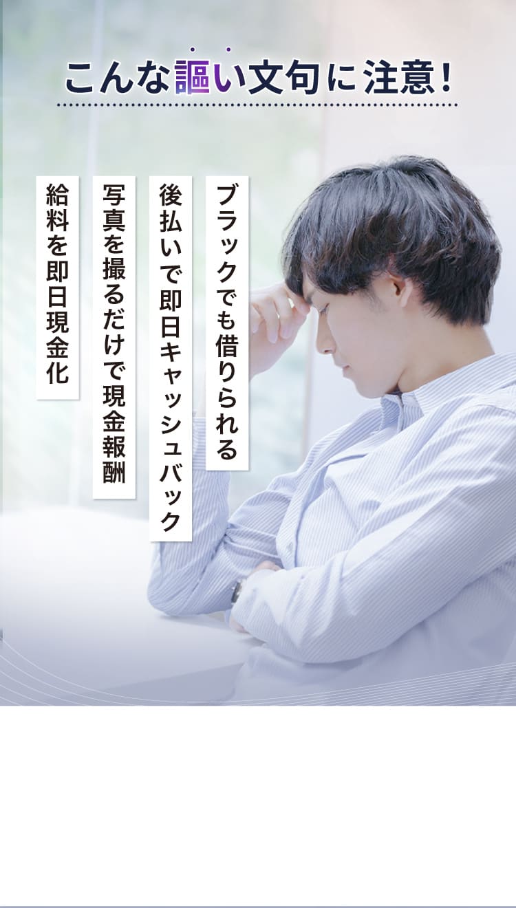 こんな謳い文句に注意、ブラックでも借りられる、後払いで即日キャッシュバック、写真を撮るだけで返金報酬、給料を即日現金化